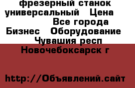 фрезерный станок универсальный › Цена ­ 130 000 - Все города Бизнес » Оборудование   . Чувашия респ.,Новочебоксарск г.